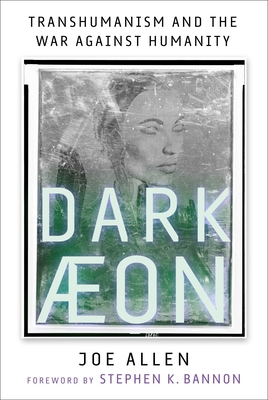 Dark Aeon: Transhumanism and the War Against Humanity By Joe Allen, Stephen K. Bannon (Foreword by) Cover Image