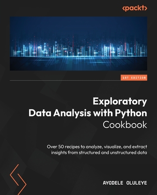 Exploratory Data Analysis with Python Cookbook: Over 50 recipes to analyze, visualize, and extract insights from structured and unstructured data Cover Image