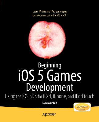 Beginning IOS 5 Games Development: Using the IOS SDK for Ipad, iPhone and iPod Touch By Lucas Jordan Cover Image
