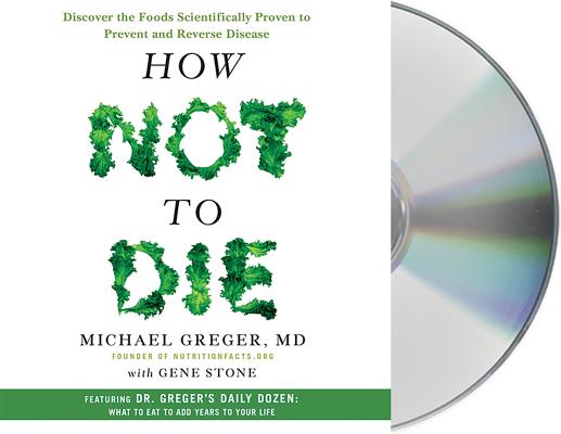 How Not to Die: Discover the Foods Scientifically Proven to Prevent and Reverse Disease By Michael Greger, M.D., Gene Stone, Michael Greger, M.D. (Read by) Cover Image