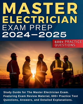 Master Electrician Exam Prep: Study Guide for The Master Electrician Exam. Featuring Exam Review Material, 600+ Practice Test Questions, Answers, an