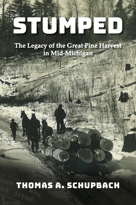Stumped: The Legacy of the Great Pine Harvest in Mid-Michigan By Thomas A. Schupbach Cover Image