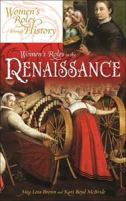 Women's Roles in the Renaissance (Women's Roles Through History) By Meg L. Brown, Kari McBride Cover Image