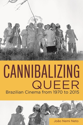 Cannibalizing Queer: Brazilian Cinema from 1970 to 2015 (Queer Screens) By João Nemi Neto Cover Image