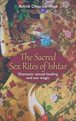 The Sacred Sex Rites of Ishtar: Shamanic sexual healing and sex