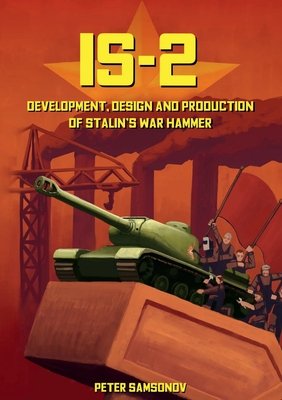 IS-2 - Development, Design & Production of Stalin's War Hammer By Peter Samsonov Cover Image