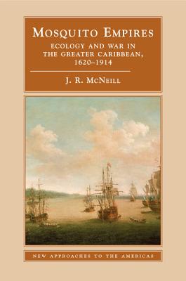 Mosquito Empires: Ecology and War in the Greater Caribbean, 1620-1914 (New Approaches to the Americas) By J. R. McNeill Cover Image