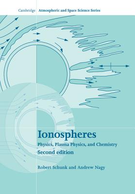 Ionospheres: Physics, Plasma Physics, and Chemistry (Cambridge Atmospheric and Space Science) By Robert Schunk, Andrew Nagy Cover Image
