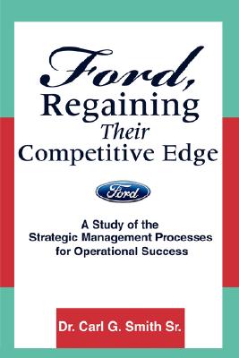 Ford, Regaining Their Competitive Edge: A Study of the Strategic Management Processes for Operational Success By Carl G. Smith Cover Image