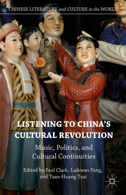 Listening to China's Cultural Revolution: Music, Politics, and Cultural Continuities (Chinese Literature and Culture in the World) By Laikwan Pang (Editor), Paul Clark (Editor), Tsan-Huang Tsai (Editor) Cover Image