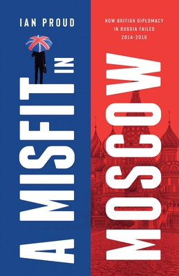 A Misfit In Moscow: How British diplomacy in Russia failed, 2014-2019 Cover Image