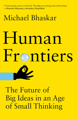 Human Frontiers: The Future of Big Ideas in an Age of Small Thinking By Michael Bhaskar Cover Image
