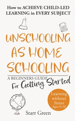 Unschooling as Homeschooling: A Beginners Guide for Getting Started By Starr Green Cover Image