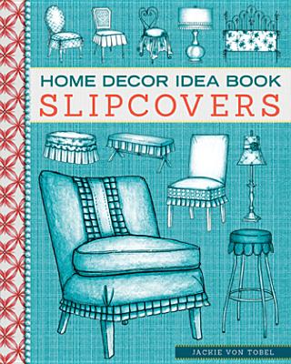 Home Decor Idea Book: Upholstery, Slipcovers, and Seat Cushions