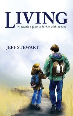 Living: Inspiration from a Father with Cancer By Jeff Stewart, Rose Green (Illustrator), Daniel Bodhaine (Cover Design by) Cover Image