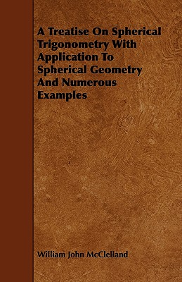 A Treatise On Spherical Trigonometry With Application To Spherical Geometry And Numerous Examples Cover Image