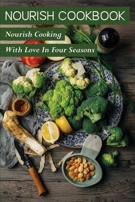 Nourish Cookbook: Nourish Cooking With Love In Four Seasons: Guide To Nourish Cookbook By Terry Womeldorff Cover Image