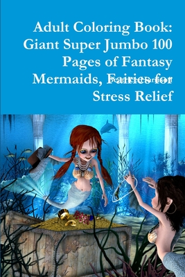 Adult Coloring Book: Giant Super Jumbo 100 Pages of Fantasy Mermaids, Fairies for Stress Relief Cover Image