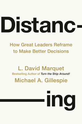 Distancing: How Great Leaders Reframe to Make Better Decisions By L. David Marquet, Michael A. Gillespie, Luda Kopeikina (Foreword by) Cover Image