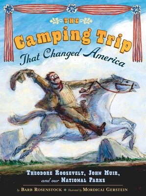 The Camping Trip that Changed America: Theodore Roosevelt, John Muir, and Our National Parks By Barb Rosenstock, Mordecai Gerstein (Illustrator) Cover Image
