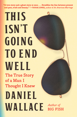 This Isn't Going to End Well: The True Story of a Man I Thought I Knew By Daniel Wallace Cover Image