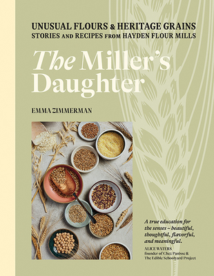 The Miller's Daughter: Unusual Flours & Heritage Grains: Stories and Recipes from Hayden Flour Mills