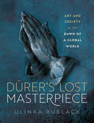 Dürer's Lost Masterpiece: Art and Society at the Dawn of a Global World By Ulinka Rublack Cover Image