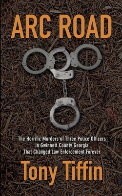 Arc Road: The Horrific Murders of Three Police Officers in Gwinnett County Georgia That Changed Law Enforcement Forever Cover Image