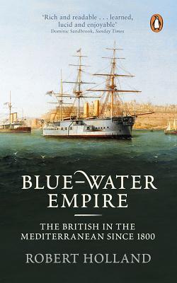 Blue-Water Empire: The British in the Mediterranean Since 1800