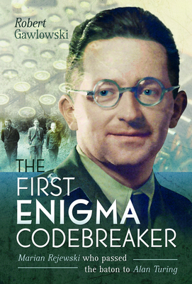 The First Enigma Codebreaker: Marian Rejewski Who Passed the Baton to Alan Turing By Robert Gawlowski Cover Image