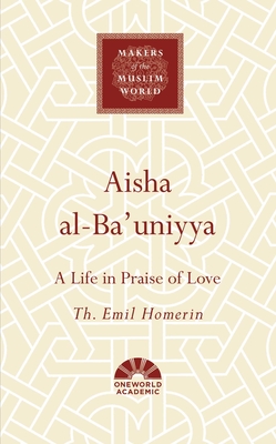 Aisha al-Ba'uniyya: A Life in Praise of Love (Makers of the Muslim World) Cover Image