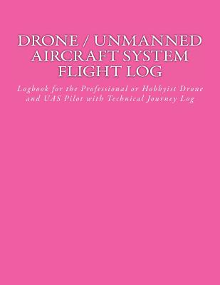 Drone / Unmanned Aircraft System Flight Log: Logbook for the Professional or Hobbyist Drone and UAS Pilot with Technical Journey Log By John a. Van Houten Cover Image