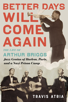 Better Days Will Come Again: The Life of Arthur Briggs, Jazz Genius of Harlem, Paris, and a Nazi Prison Camp Cover Image