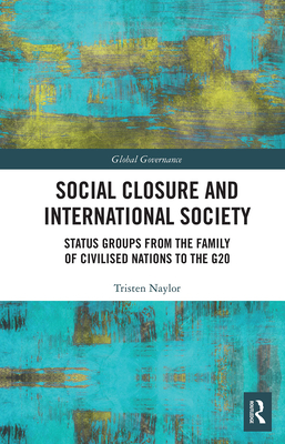 Social Closure and International Society: Status Groups from the Family of Civilised Nations to the G20 (Global Governance) By Tristen Naylor Cover Image