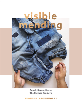 Visible Mending: A Modern Guide to Darning, Stitching and Patching the Clothes You Love By Arounna Khounnoraj Cover Image