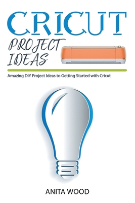 Cricut Project Ideas: Amazing DIY Project Ideas to Getting Started With Cricut Cover Image