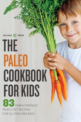 The Paleo Cookbook for Kids: 83 Family-Friendly Paleo Diet Recipes for Gluten-Free Kids Cover Image