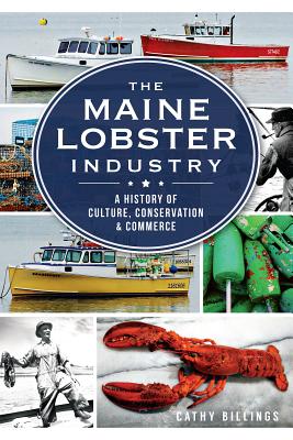 The Maine Lobster Industry: A History of Culture, Conservation & Commerce By Cathy Billings, Bayer (Foreword by) Cover Image