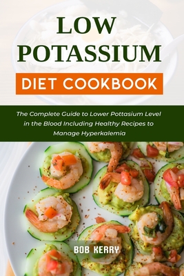 Low Potassium Diet Cookbook: The Complete Guide to Lower Pottasium Level in the Blood Including Healthy Recipes to Manage Hyperkalemia Cover Image