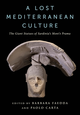 A Lost Mediterranean Culture: The Giant Statues of Sardinia's Mont'e Prama By Barbara Faedda (Editor), Paolo Carta (Editor) Cover Image