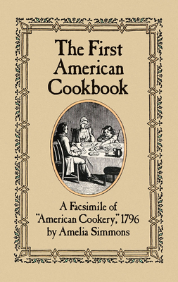 The First American Cookbook: A Facsimile of American Cookery, 1796 By Amelia Simmons Cover Image