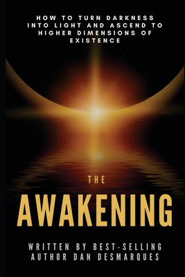 The Awakening: How to Turn Darkness Into Light and Ascend to Higher Dimensions of Existence By Dan Desmarques Cover Image