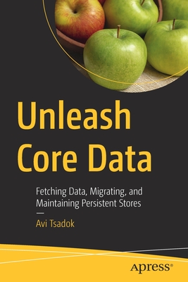 Unleash Core Data: Fetching Data, Migrating, and Maintaining Persistent Stores By Avi Tsadok Cover Image
