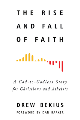 The Rise and Fall of Faith: A God-to-Godless Story for Christians and Atheists Cover Image