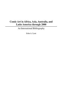 Comic Art in Africa, Asia, Australia, and Latin America through 2000: An International Bibliography (Bibliographies and Indexes in Popular Culture #11) By John Lent Cover Image
