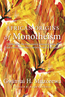 African Origins of Monotheism: Challenging the Eurocentric Interpretation of God Concepts on the Continent and in Diaspora By Gwinyai H. Muzorewa, Ralph Basui Watkins (Foreword by) Cover Image