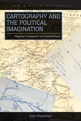 Cartography and the Political Imagination: Mapping Community in Colonial Kenya (New African Histories) Cover Image