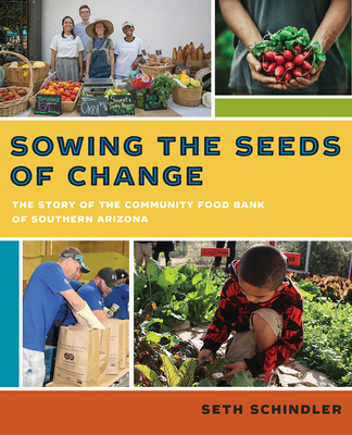 Sowing the Seeds of Change: The Story of the Community Food Bank of Southern Arizona By Seth Schindler Cover Image