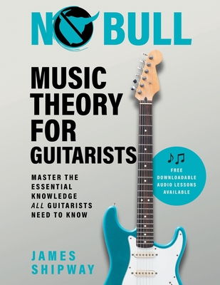 No Bull Music Theory for Guitarists: Master the Essential Knowledge all Guitarists Need to Know By James Shipway Cover Image