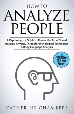 How to Analyze People: A Psychologist's Guide to Master the Art of Speed Reading Anyone, Through Psychological Techniques & Body Language Ana (Psychology Self-Help #6)